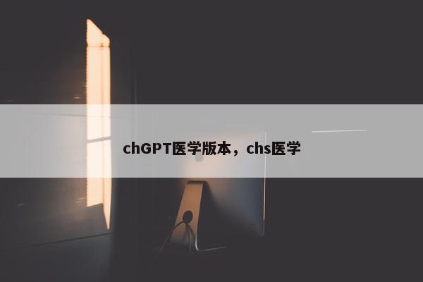 chGPT医学版本，chs医学