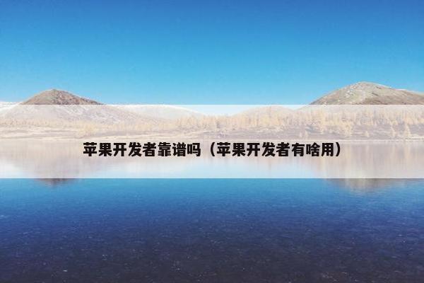 苹果开发者靠谱吗（苹果开发者有啥用）