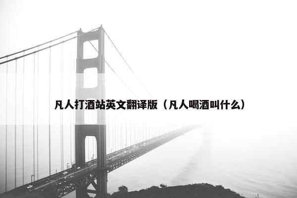 凡人打酒站英文翻译版（凡人喝酒叫什么）