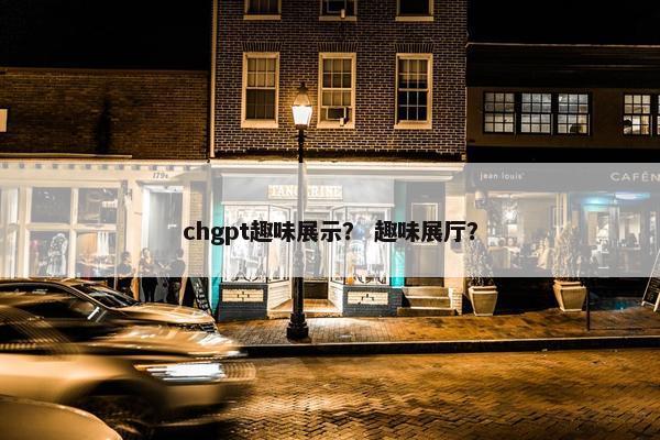 chgpt趣味展示？ 趣味展厅？
