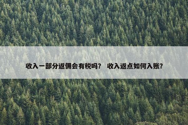收入一部分返佣会有税吗？ 收入返点如何入账？