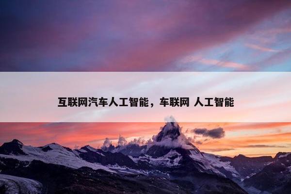 互联网汽车人工智能，车联网 人工智能