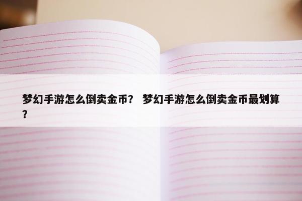 梦幻手游怎么倒卖金币？ 梦幻手游怎么倒卖金币最划算？