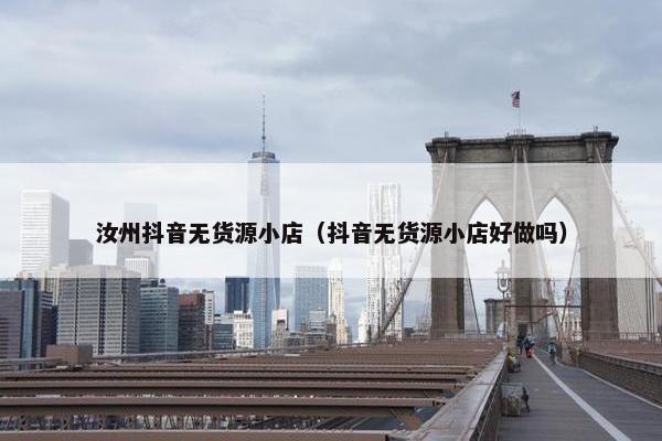 汝州抖音无货源小店（抖音无货源小店好做吗）