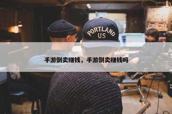 手游倒卖赚钱，手游倒卖赚钱吗