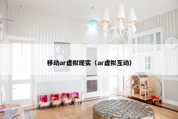 移动ar虚拟现实（ar虚拟互动）