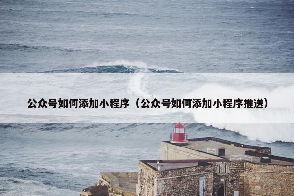 公众号如何添加小程序（公众号如何添加小程序推送）