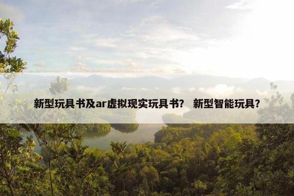 新型玩具书及ar虚拟现实玩具书？ 新型智能玩具？