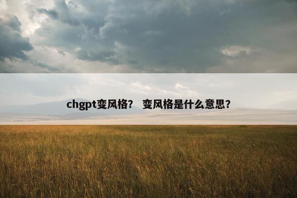 chgpt变风格？ 变风格是什么意思？