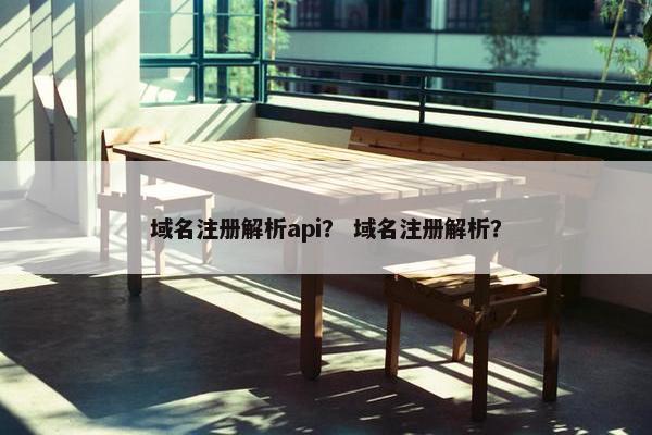域名注册解析api？ 域名注册解析？