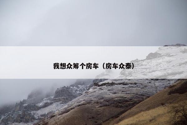 我想众筹个房车（房车众泰）