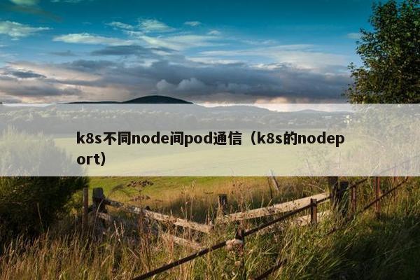 k8s不同node间pod通信（k8s的nodeport）