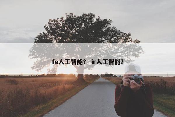 fe人工智能？ ir人工智能？