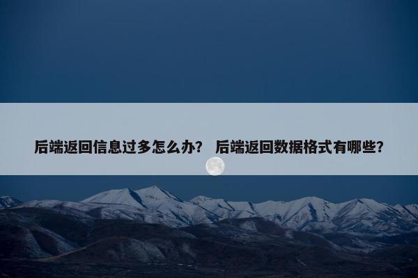 后端返回信息过多怎么办？ 后端返回数据格式有哪些？