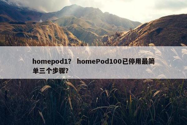 homepod1？ homePod100已停用最简单三个步骤？