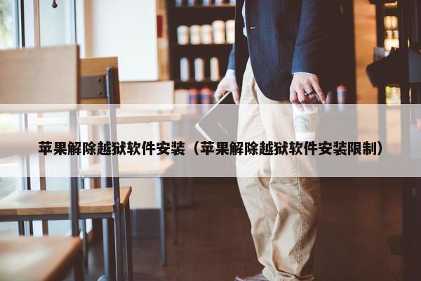 苹果解除越狱软件安装（苹果解除越狱软件安装限制）