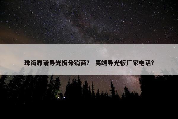 珠海靠谱导光板分销商？ 高端导光板厂家电话？