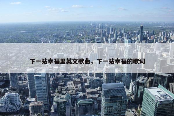 下一站幸福里英文歌曲，下一站幸福的歌词