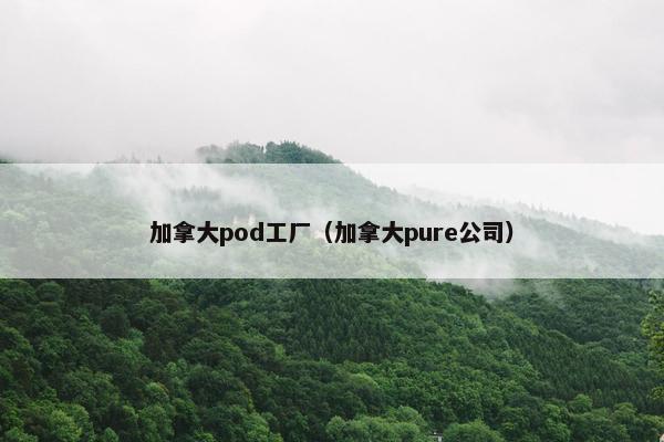 加拿大pod工厂（加拿大pure公司）