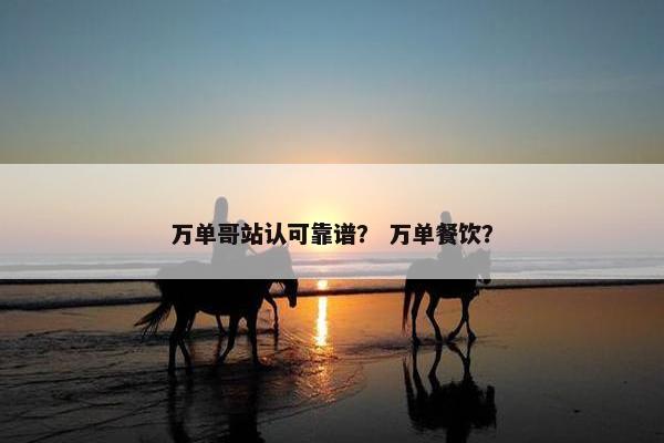 万单哥站认可靠谱？ 万单餐饮？