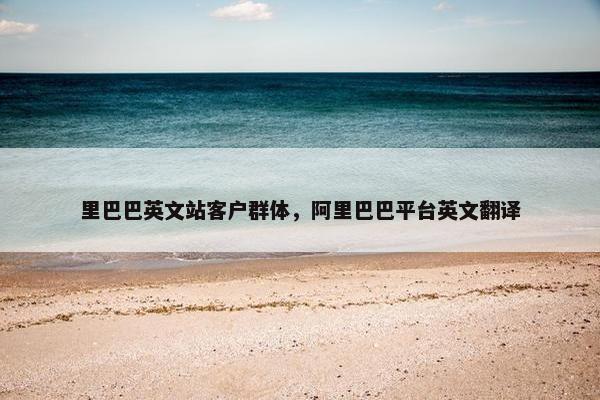 里巴巴英文站客户群体，阿里巴巴平台英文翻译