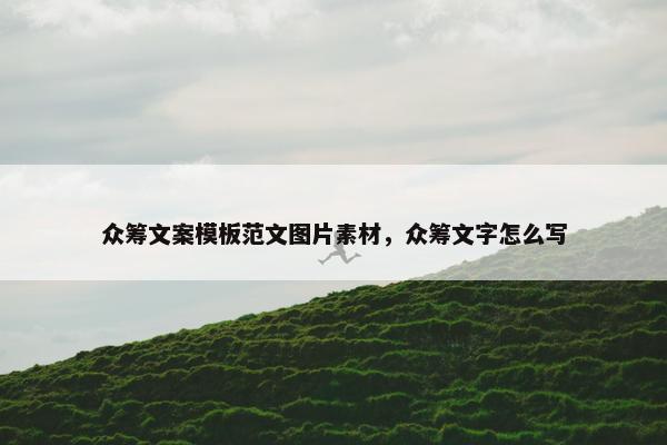 众筹文案模板范文图片素材，众筹文字怎么写