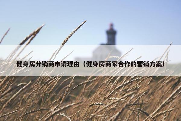 健身房分销商申请理由（健身房商家合作的营销方案）