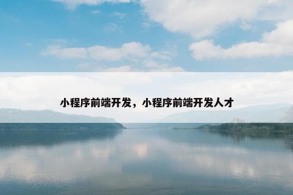 小程序前端开发，小程序前端开发人才