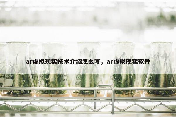 ar虚拟现实技术介绍怎么写，ar虚拟现实软件