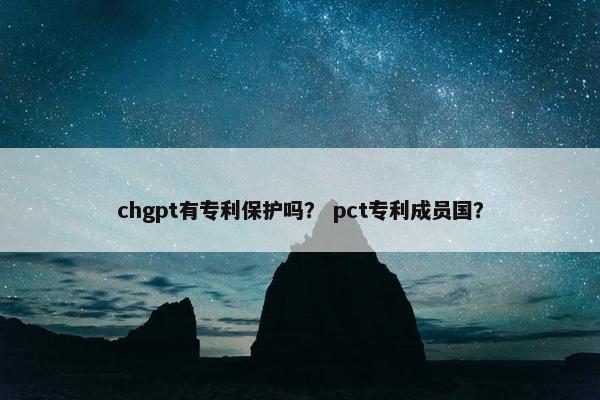 chgpt有专利保护吗？ pct专利成员国？