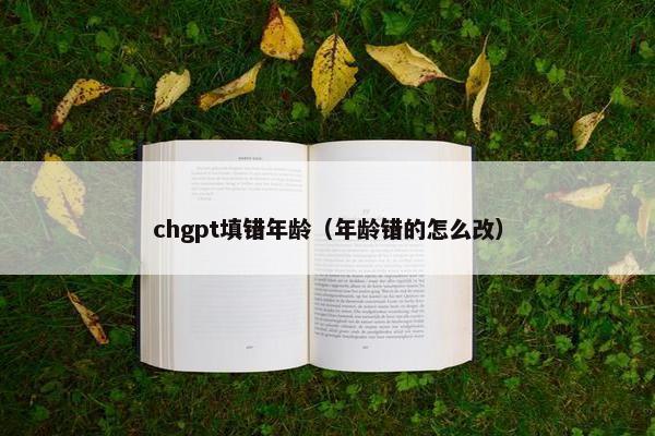 chgpt填错年龄（年龄错的怎么改）