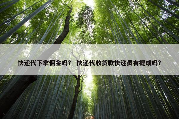 快递代下拿佣金吗？ 快递代收货款快递员有提成吗？