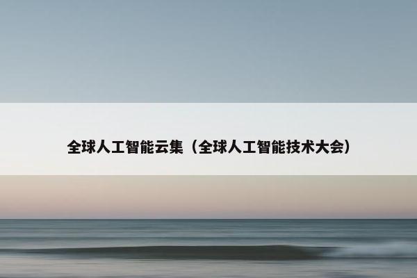 全球人工智能云集（全球人工智能技术大会）