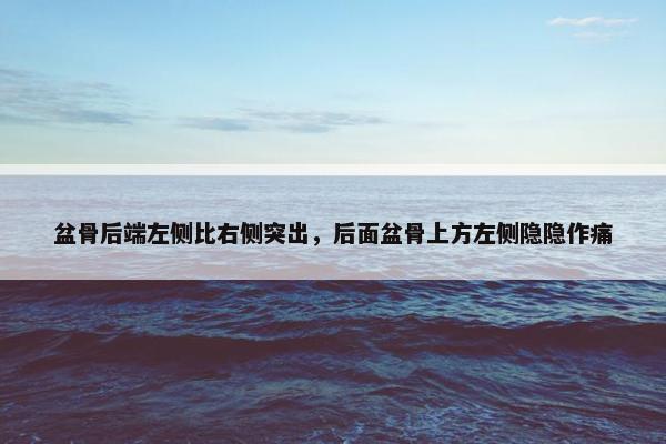 盆骨后端左侧比右侧突出，后面盆骨上方左侧隐隐作痛