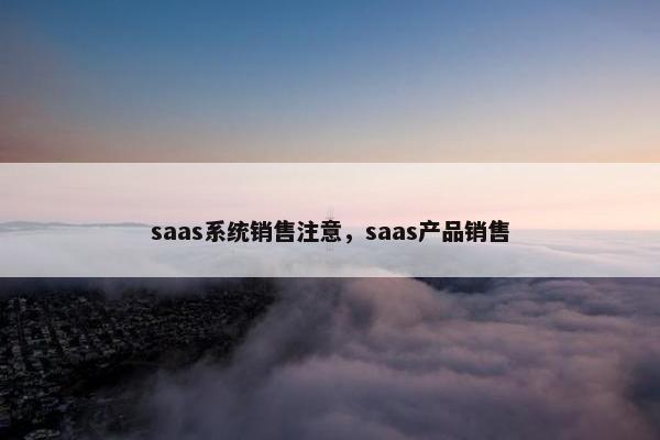 saas系统销售注意，saas产品销售