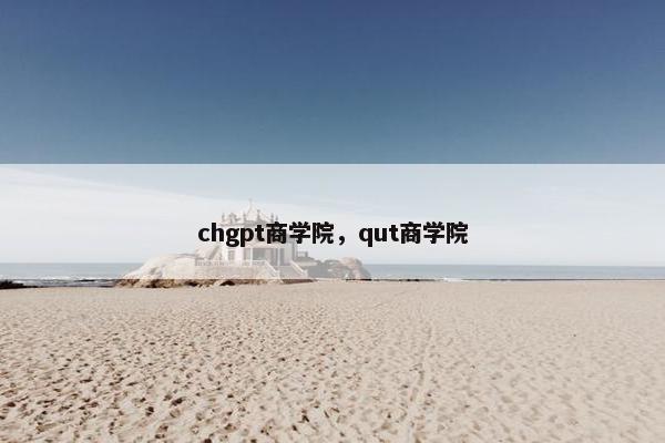 chgpt商学院，qut商学院