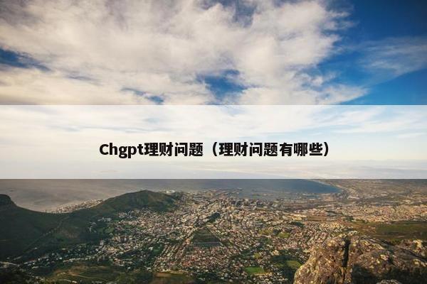 Chgpt理财问题（理财问题有哪些）
