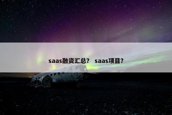 saas融资汇总？ saas项目？
