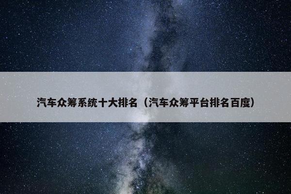 汽车众筹系统十大排名（汽车众筹平台排名百度）