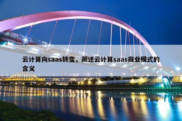 云计算向saas转变，简述云计算saas商业模式的含义