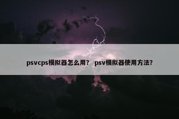 psvcps模拟器怎么用？ psv模拟器使用方法？