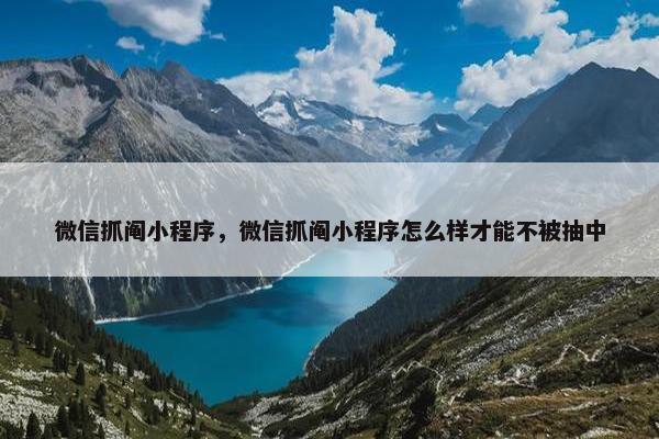 微信抓阄小程序，微信抓阄小程序怎么样才能不被抽中