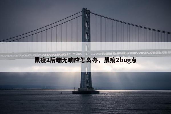 鼠疫2后端无响应怎么办，鼠疫2bug点