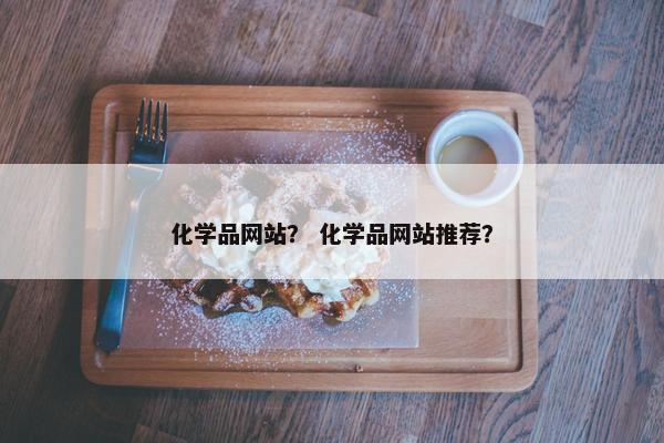 化学品网站？ 化学品网站推荐？