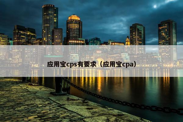 应用宝cps有要求（应用宝cpa）