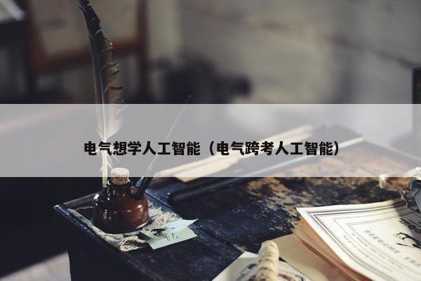 电气想学人工智能（电气跨考人工智能）