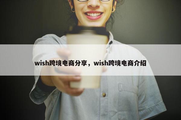 wish跨境电商分享，wish跨境电商介绍