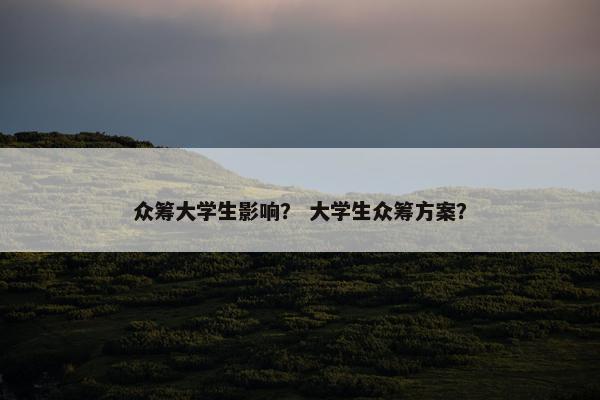 众筹大学生影响？ 大学生众筹方案？