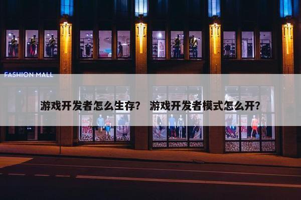 游戏开发者怎么生存？ 游戏开发者模式怎么开？