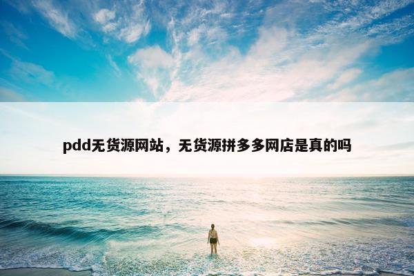 pdd无货源网站，无货源拼多多网店是真的吗